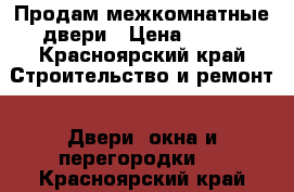 Продам межкомнатные двери › Цена ­ 700 - Красноярский край Строительство и ремонт » Двери, окна и перегородки   . Красноярский край